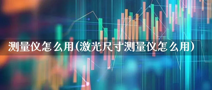 测量仪怎么用(激光尺寸测量仪怎么用)_https://www.jumanxin.com_创业板_第1张