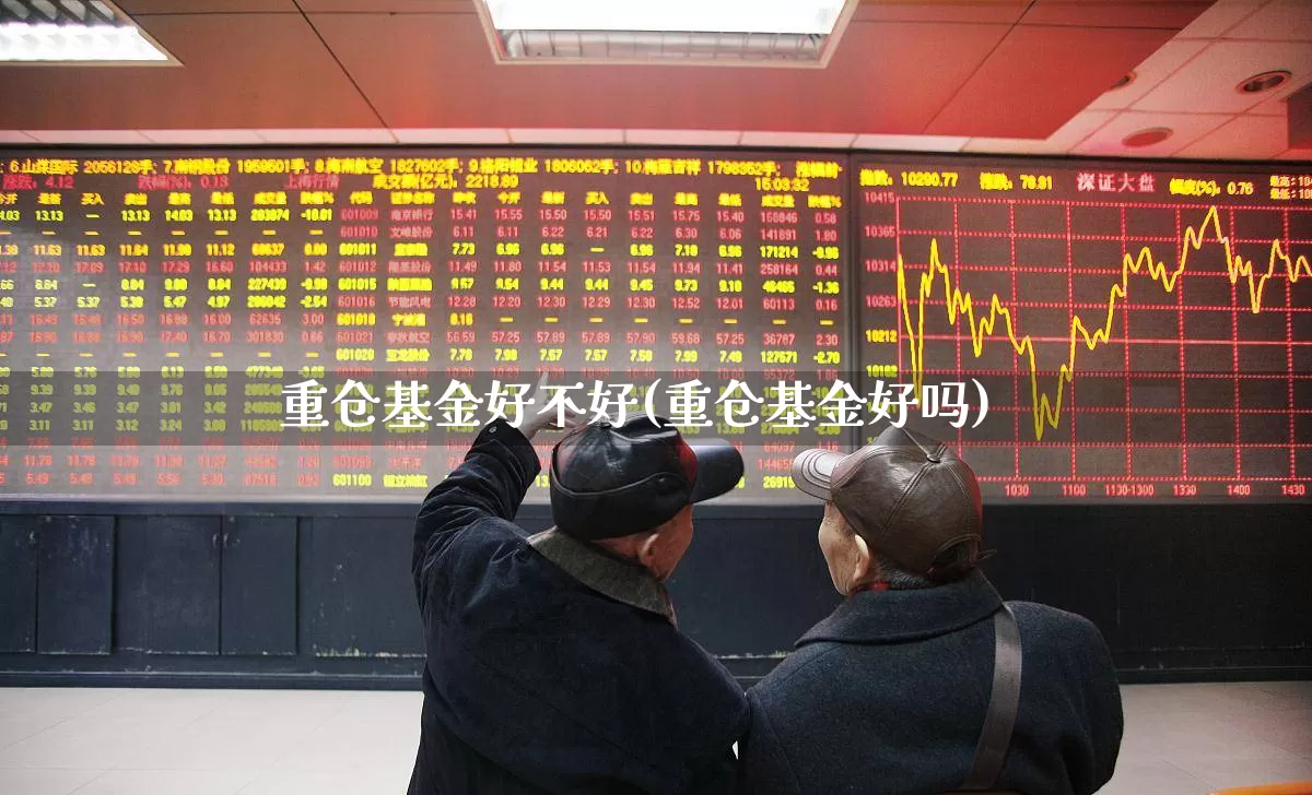 重仓基金好不好(重仓基金好吗)_https://www.jumanxin.com_上交所_第1张