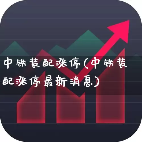 中铁装配涨停(中铁装配涨停最新消息)_https://www.jumanxin.com_深交所_第1张