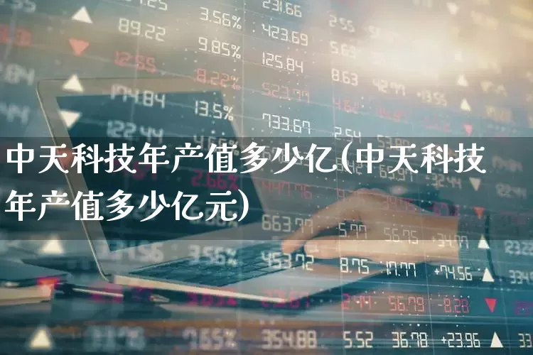 中天科技年产值多少亿(中天科技年产值多少亿元)_https://www.jumanxin.com_深交所_第1张
