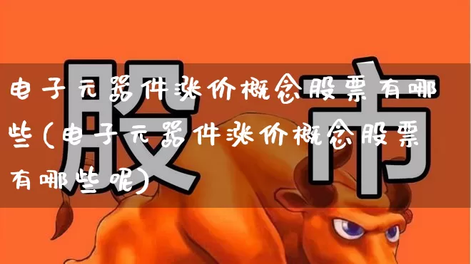 电子元器件涨价概念股票有哪些(电子元器件涨价概念股票有哪些呢)_https://www.jumanxin.com_创业板_第1张