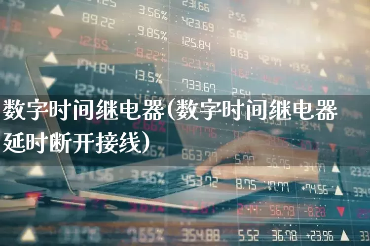 数字时间继电器(数字时间继电器延时断开接线)_https://www.jumanxin.com_深交所_第1张