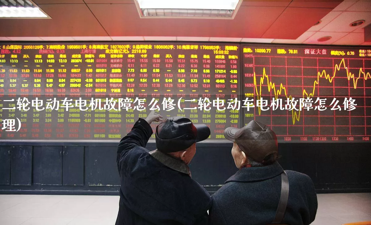 二轮电动车电机故障怎么修(二轮电动车电机故障怎么修理)_科创板_第1张_财经网 二轮电动车电机故障怎么修(二轮电动车电机故障怎么修理)_https://www.jumanxin.com_科创板_第1张