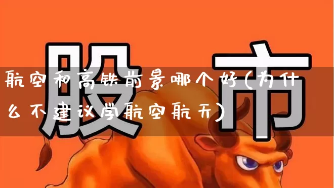 航空和高铁前景哪个好(为什么不建议学航空航天)_https://www.jumanxin.com_科创板_第1张