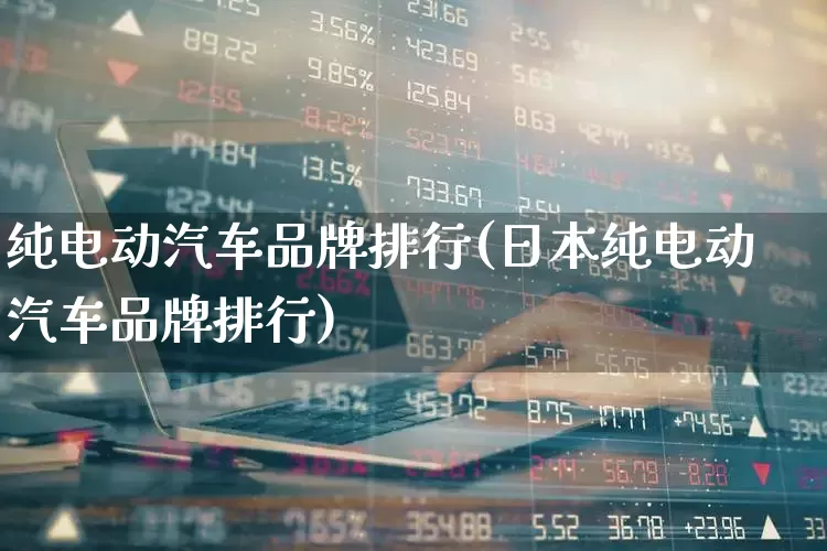 纯电动汽车品牌排行(日本纯电动汽车品牌排行)_https://www.jumanxin.com_创业板_第1张