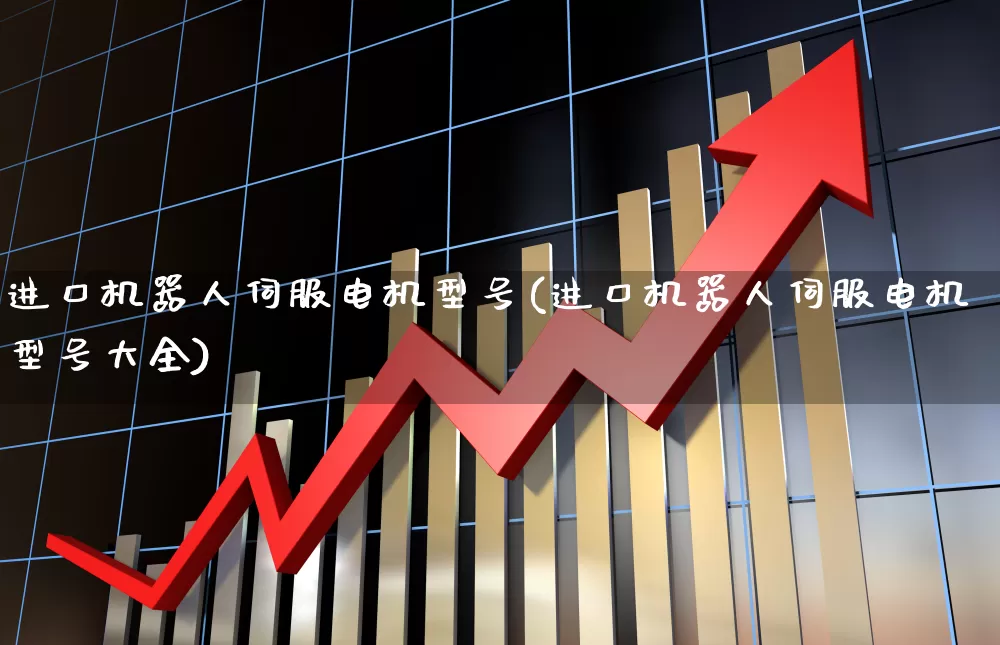 进口机器人伺服电机型号(进口机器人伺服电机型号大全)_https://www.jumanxin.com_深交所_第1张