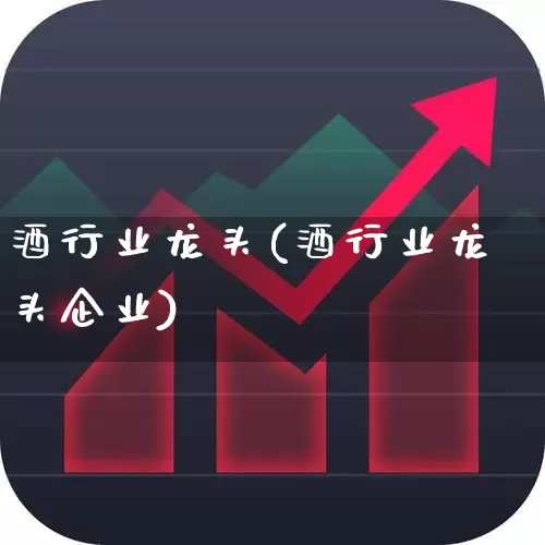 酒行业龙头(酒行业龙头企业)_https://www.jumanxin.com_北交所_第1张