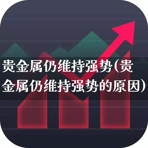 贵金属仍维持强势(贵金属仍维持强势的原因)_https://www.jumanxin.com_上交所_第1张