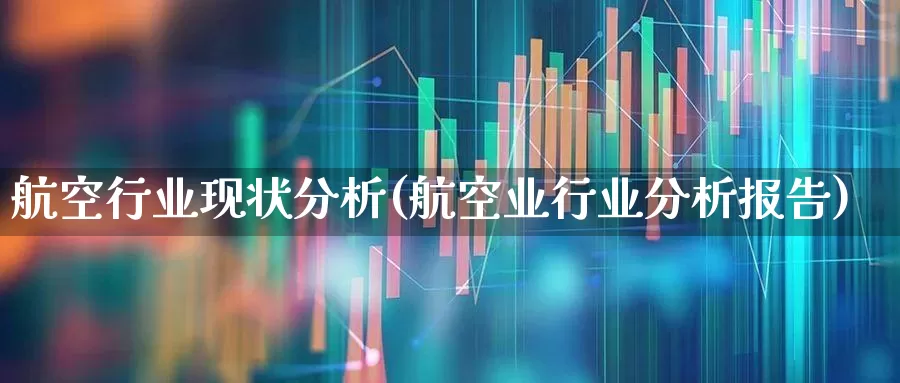 航空行业现状分析(航空业行业分析报告)_https://www.jumanxin.com_深交所_第1张