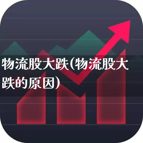 物流股大跌(物流股大跌的原因)_https://www.jumanxin.com_上交所_第1张