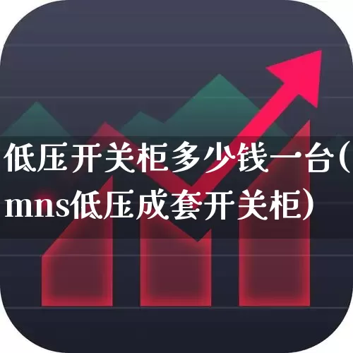 低压开关柜多少钱一台(mns低压成套开关柜)_https://www.jumanxin.com_科创板_第1张