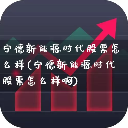 宁德新能源时代股票怎么样(宁德新能源时代股票怎么样啊)_科创板_第1张_财经网 宁德新能源时代股票怎么样(宁德新能源时代股票怎么样啊)_https://www.jumanxin.com_科创板_第1张