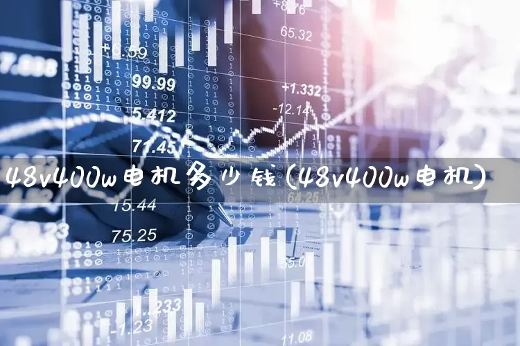 48v400w电机多少钱(48v400w电机)_https://www.jumanxin.com_创业板_第1张