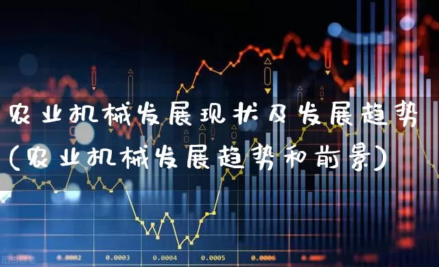 农业机械发展现状及发展趋势(农业机械发展趋势和前景)_https://www.jumanxin.com_上交所_第1张