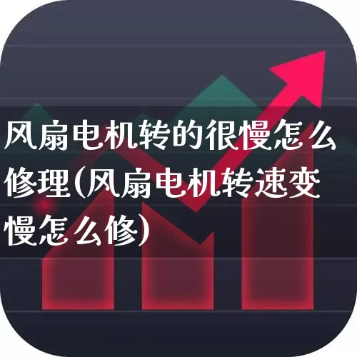 风扇电机转的很慢怎么修理(风扇电机转速变慢怎么修)_https://www.jumanxin.com_科创板_第1张