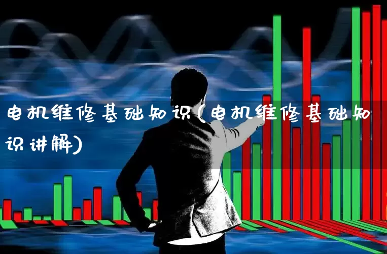 电机维修基础知识(电机维修基础知识讲解)_https://www.jumanxin.com_上交所_第1张