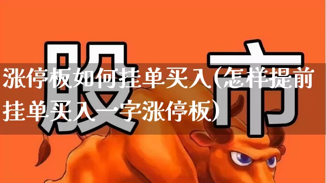 涨停板如何挂单买入(怎样提前挂单买入一字涨停板)_https://www.jumanxin.com_北交所_第1张