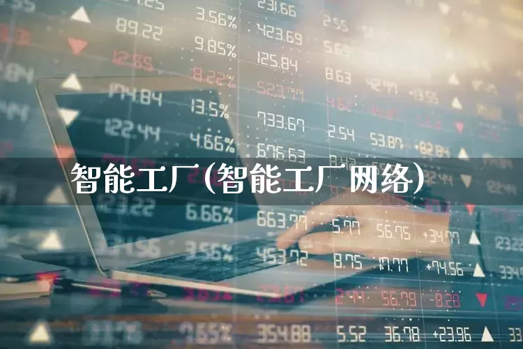 智能工厂(智能工厂网络)_https://www.jumanxin.com_创业板_第1张