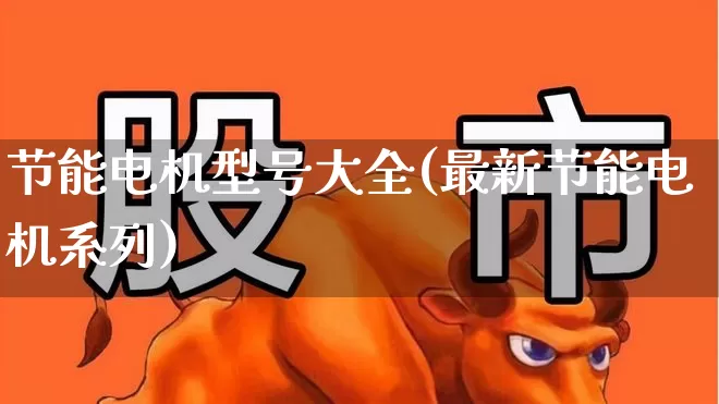 节能电机型号大全(最新节能电机系列)_https://www.jumanxin.com_深交所_第1张