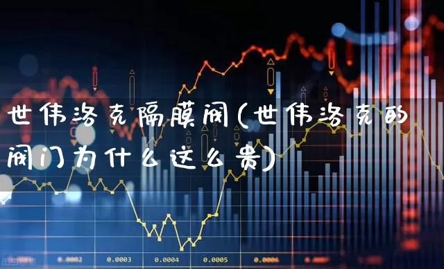 世伟洛克隔膜阀(世伟洛克的阀门为什么这么贵)_https://www.jumanxin.com_创业板_第1张