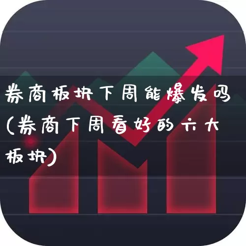 券商板块下周能爆发吗(券商下周看好的六大板块)_https://www.jumanxin.com_创业板_第1张