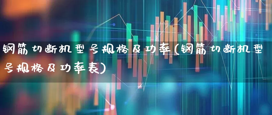 钢筋切断机型号规格及功率(钢筋切断机型号规格及功率表)_https://www.jumanxin.com_上交所_第1张