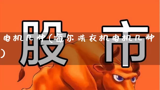 电机几种(海尔洗衣机电机几种)_https://www.jumanxin.com_深交所_第1张