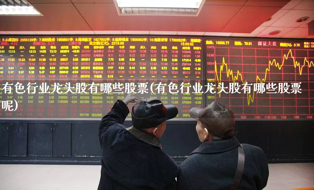 有色行业龙头股有哪些股票(有色行业龙头股有哪些股票呢)_https://www.jumanxin.com_科创板_第1张