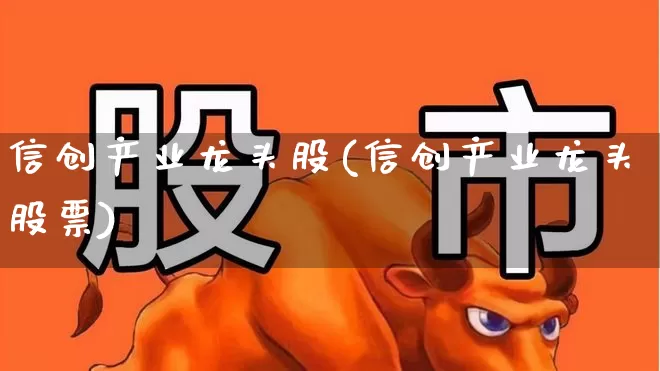 信创产业龙头股(信创产业龙头股票)_https://www.jumanxin.com_上交所_第1张