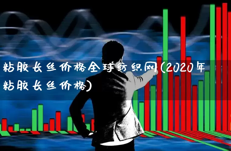 粘胶长丝价格全球纺织网(2020年粘胶长丝价格)_https://www.jumanxin.com_科创板_第1张