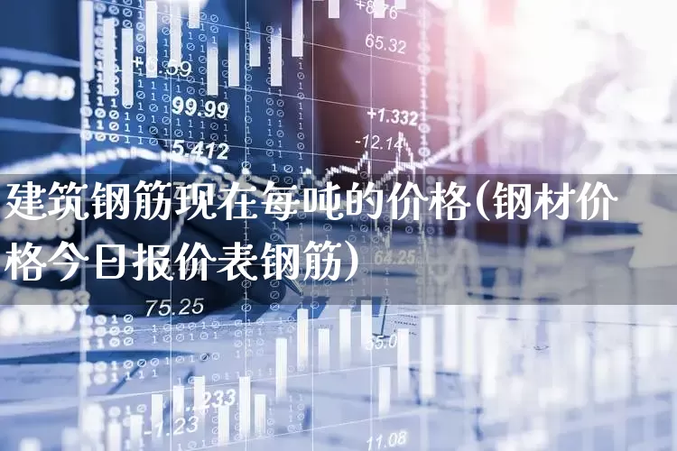 建筑钢筋现在每吨的价格(钢材价格今日报价表钢筋)_https://www.jumanxin.com_上交所_第1张