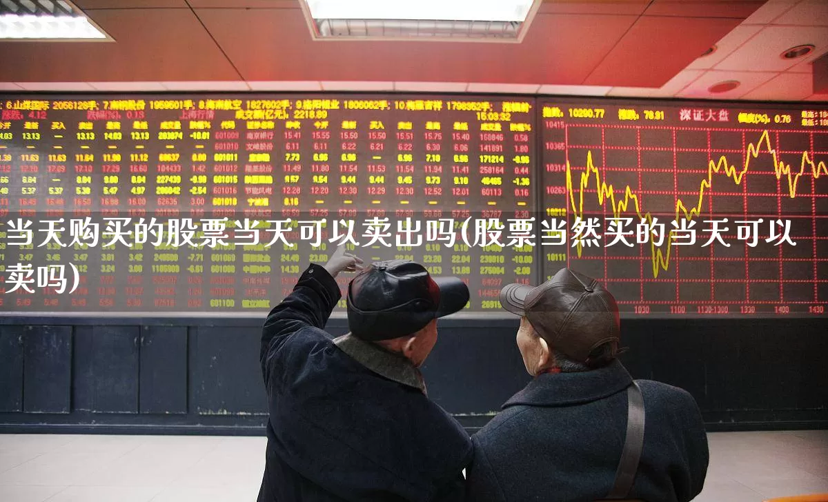 当天购买的股票当天可以卖出吗(股票当然买的当天可以卖吗)_https://www.jumanxin.com_科创板_第1张