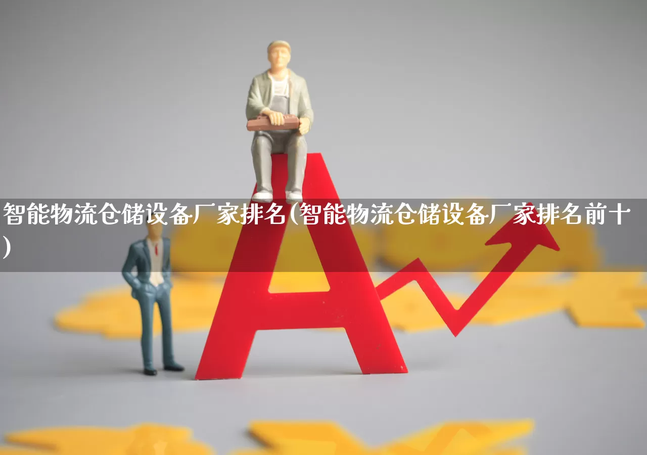 智能物流仓储设备厂家排名(智能物流仓储设备厂家排名前十)_https://www.jumanxin.com_科创板_第1张