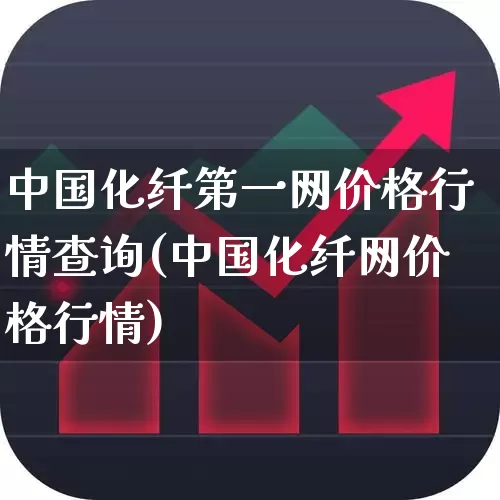 中国化纤第一网价格行情查询(中国化纤网价格行情)_https://www.jumanxin.com_上交所_第1张