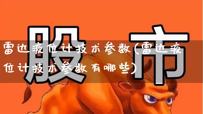 雷达液位计技术参数(雷达液位计技术参数有哪些)_https://www.jumanxin.com_深交所_第1张