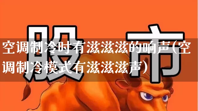 空调制冷时有滋滋滋的响声(空调制冷模式有滋滋滋声)_https://www.jumanxin.com_创业板_第1张