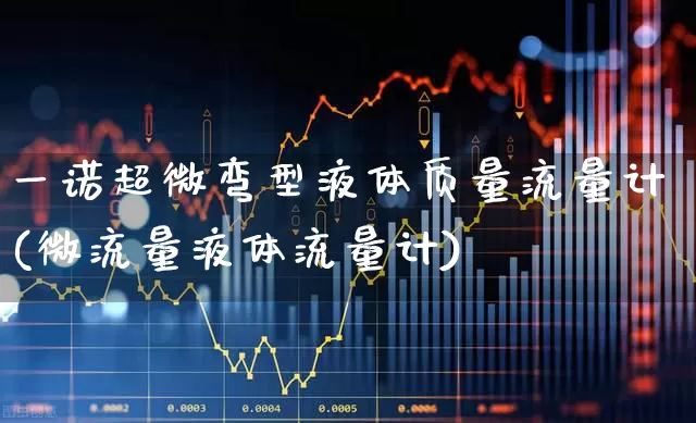 一诺超微弯型液体质量流量计(微流量液体流量计)_https://www.jumanxin.com_北交所_第1张
