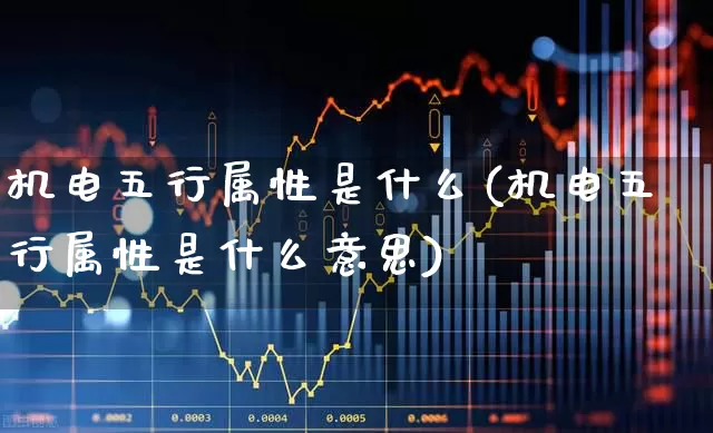 机电五行属性是什么(机电五行属性是什么意思)_https://www.jumanxin.com_深交所_第1张