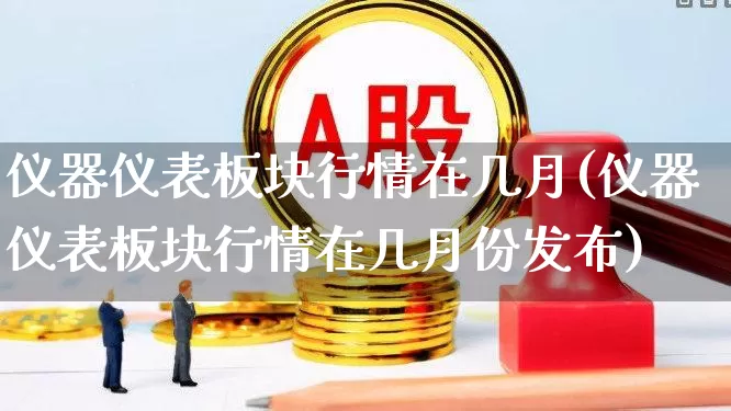 仪器仪表板块行情在几月(仪器仪表板块行情在几月份发布)_https://www.jumanxin.com_创业板_第1张
