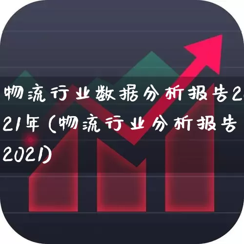 物流行业数据分析报告2021年(物流行业分析报告2021)_https://www.jumanxin.com_创业板_第1张