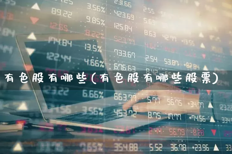 有色股有哪些(有色股有哪些股票)_https://www.jumanxin.com_科创板_第1张