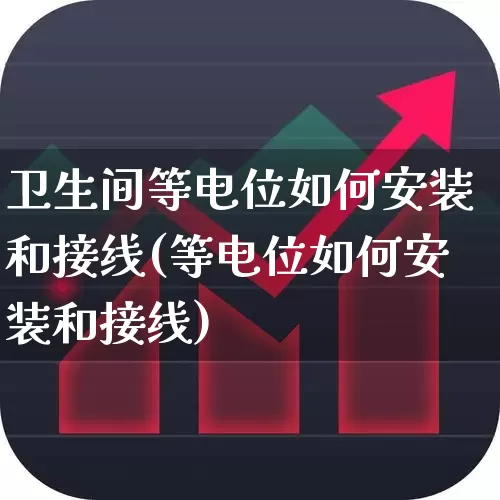 卫生间等电位如何安装和接线(等电位如何安装和接线)_https://www.jumanxin.com_创业板_第1张