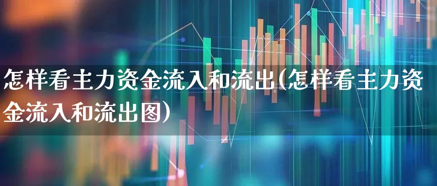 怎样看主力资金流入和流出(怎样看主力资金流入和流出图)_https://www.jumanxin.com_科创板_第1张