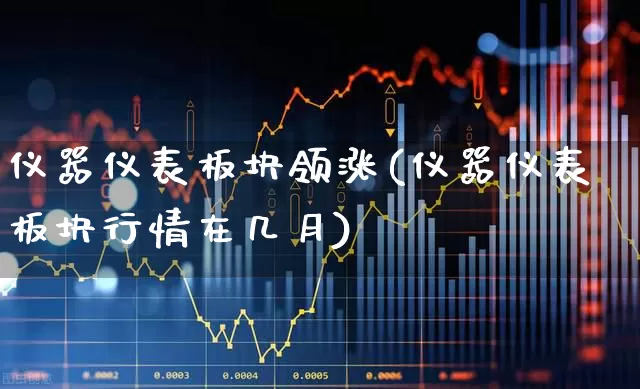仪器仪表板块领涨(仪器仪表板块行情在几月)_https://www.jumanxin.com_深交所_第1张