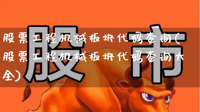 股票工程机械板块代码查询(股票工程机械板块代码查询大全)_https://www.jumanxin.com_深交所_第1张