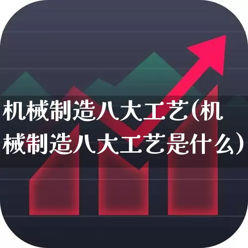 机械制造八大工艺(机械制造八大工艺是什么)_https://www.jumanxin.com_上交所_第1张