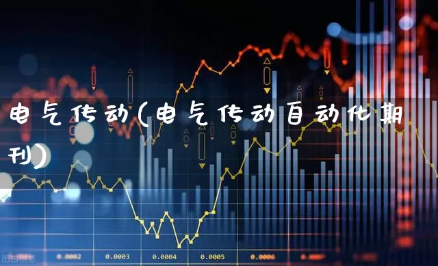 电气传动(电气传动自动化期刊)_https://www.jumanxin.com_上交所_第1张