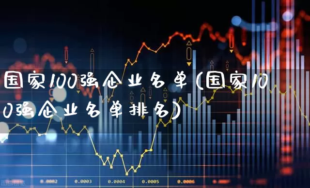 国家100强企业名单(国家100强企业名单排名)_https://www.jumanxin.com_深交所_第1张