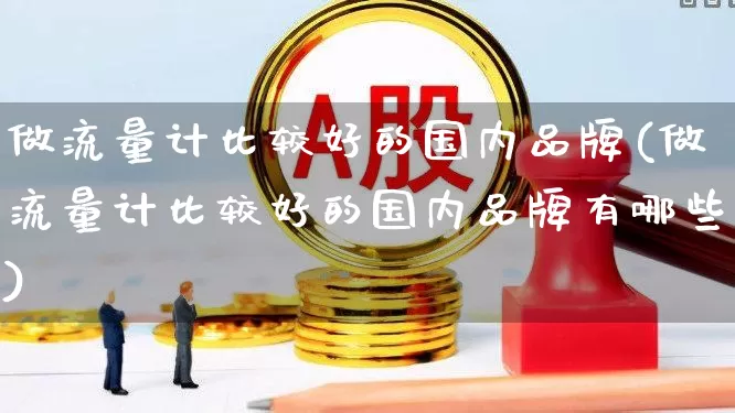 做流量计比较好的国内品牌(做流量计比较好的国内品牌有哪些)_https://www.jumanxin.com_深交所_第1张