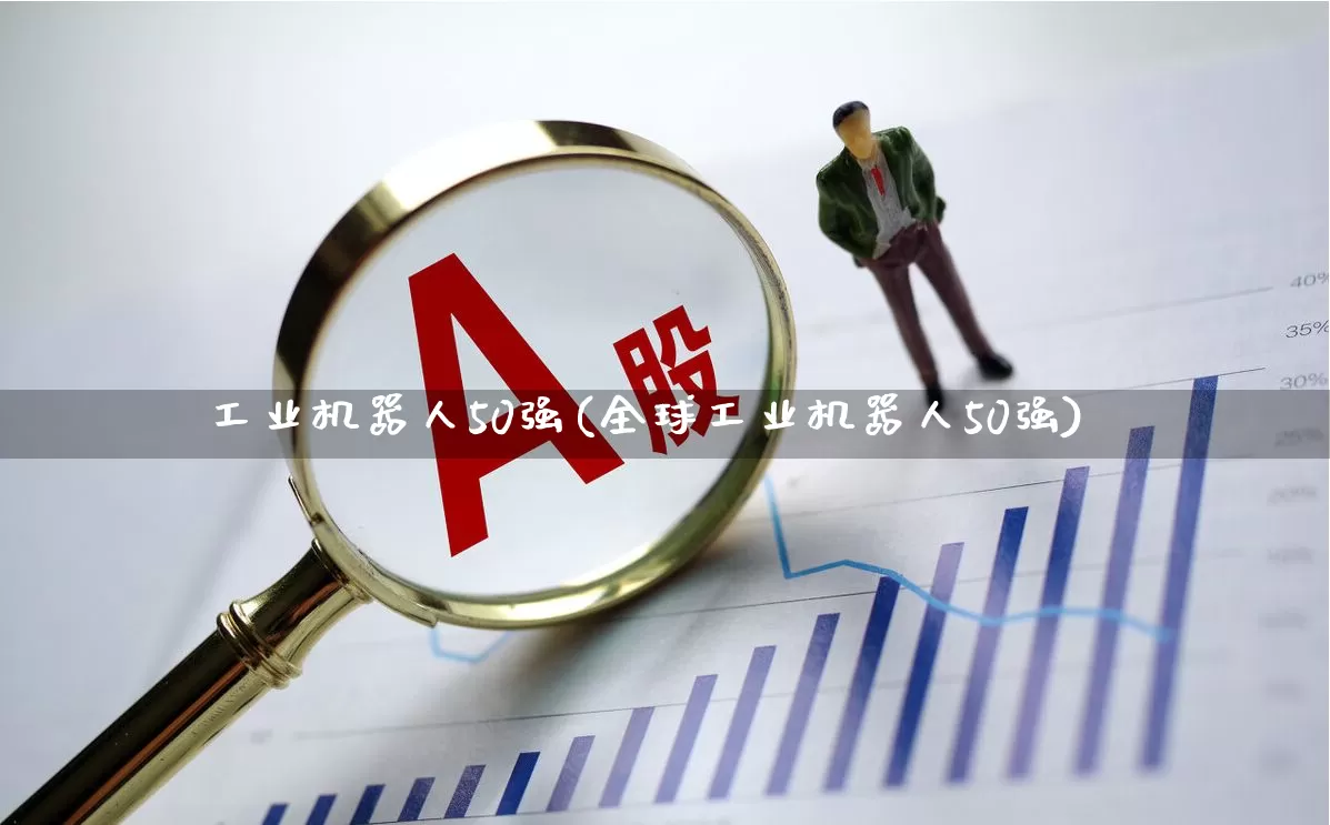 工业机器人50强(全球工业机器人50强)_https://www.jumanxin.com_北交所_第1张